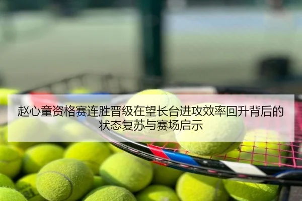 赵心童资格赛连胜晋级在望长台进攻效率回升背后的状态复苏与赛场启示