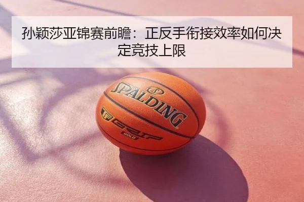 孙颖莎亚锦赛前瞻：正反手衔接效率如何决定竞技上限