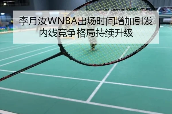 李月汝WNBA出场时间增加引发内线竞争格局持续升级